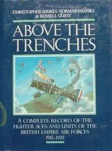 Above the Trenches: A Complete Record of the Fighter Aces and Units of the British Empire Air Forces, 1915-1920 (Repost)