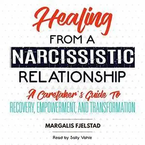 Healing from a Narcissistic Relationship: A Caretaker's Guide to Recovery, Empowerment, and Transformation [Audiobook]