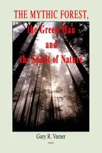 The Mythic Forest, the Green Man And the Spirit of Nature: The Re-emergence of the Spirit of Nature from Ancient Times into Mod