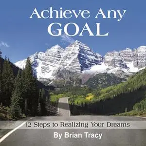 «Achieve Any Goal: 12 Steps to Realizing Your Dreams» by Brian Tracy