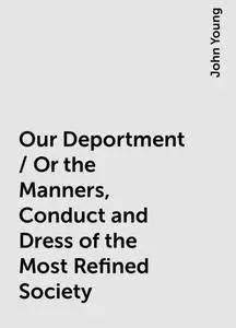 «Our Deportment / Or the Manners, Conduct and Dress of the Most Refined Society» by John Young