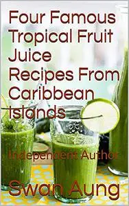 «Four Famous Tropical Fruit Juice Recipes From Caribbean Islands» by Swan Aung