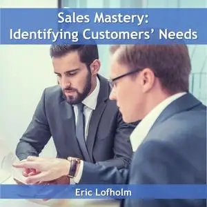 «Sales Mastery: Identifying Customers' Needs» by Eric Lofholm