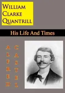 «William Clarke Quantrill: His Life And Times» by Alfred E. Castel