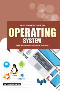 «Basic Principles of an Operating System: Learn the Internals and Design Principles» by Priyanka Rathee
