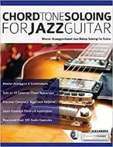 Chord Tone Soloing for Jazz Guitar: Master Arpeggio-Based Jazz Bebop Soloing for Guitar