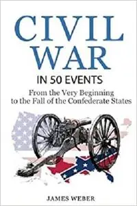 Civil War: American Civil War in 50 Events: From the Very Beginning to the Fall of the Confederate States