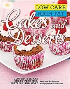 Low Carb High Fat Cakes and Desserts: Gluten-Free and Sugar-Free Pies, Pastries, and More