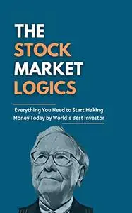 The Stock Market Logics: Everything You Need to Start Making Money Today by World's Best investor