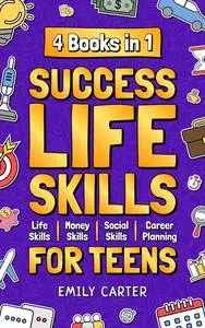 Success Life Skills for Teens: 4 Books in 1 – Learn Essential Life Skills, Master Social Skills, Become Financially Savvy