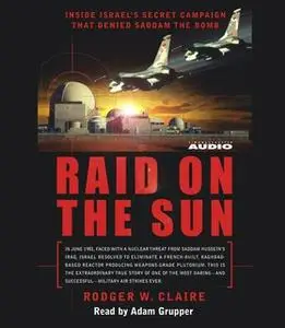 «Raid on the Sun: Inside Israel's secret campaign that denied Saddam the bomb» by Rodger Claire