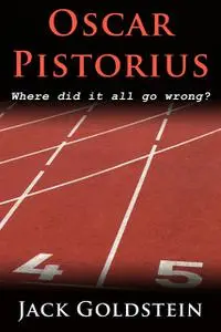 «Oscar Pistorius – Where Did It All Go Wrong?» by Jack Goldstein
