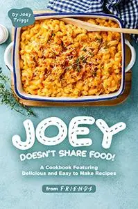 Joey Doesn’t Share food!: A Cookbook Featuring Delicious and Easy to Make Recipes from F.R.I.E.N.D.S