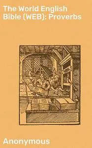 «The World English Bible (WEB): Proverbs» by Anonymous