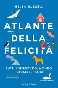 Helen Russell - Atlante della felicità. Tutti i segreti del mondo per essere felici