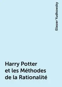 «Harry Potter et les Méthodes de la Rationalité» by Eliezer Yudkowsky