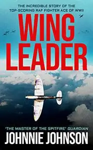 Wing Leader: The Incredible Story of the Top-Scoring RAF Fighter Ace of WWII