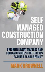 Self-Managed Construction Company: Prioritize What Matters and Build a Business Thrives as Much as Your Family