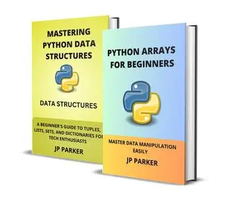 PYTHON ARRAYS FOR BEGINNERS AND MASTERING PYTHON DATA STRUCTURES - 2 BOOKS IN 1