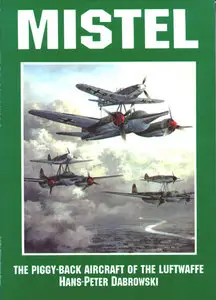 Mistel: The Piggy-back Aircraft of the Luftwaffe (Schiffer Military/Aviation History) (Repost)