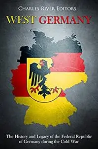 West Germany: The History and Legacy of the Federal Republic of Germany during the Cold War