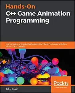 Hands-On C++ Game Animation Programming: Learn modern animation techniques from theory to implementation with C++ and Op
