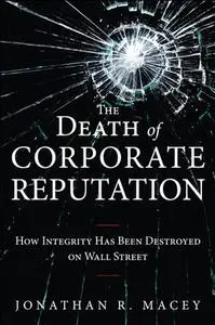 The Death of Corporate Reputation: How Integrity Has Been Destroyed on Wall Street