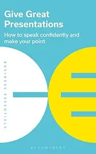 Give Great Presentations: How to speak confidently and make your point