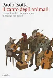 Paolo Isotta - Il canto degli animali. I nostri fratelli e i loro sentimenti in musica e poesia