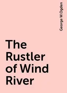«The Rustler of Wind River» by George W.Ogden