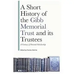 A Short History of the Gibb Memorial Trust and its Trustees: A Century of Oriental Scholarship