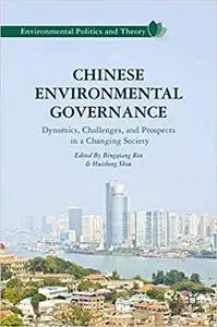 Chinese Environmental Governance: Dynamics, Challenges, and Prospects in a Changing Society