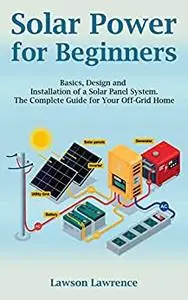 Solar Power for Beginners: Basics, Design and Installation of a Solar Panel System