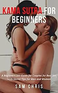 Kama Sutra for Beginners: A Beginners Sex Guide for Couples for Best Sex with Secret Tips for Men and Women