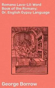 «Romano Lavo-Lil: Word Book of the Romany; Or, English Gypsy Language» by George Borrow