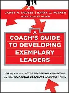 A Coach's Guide to Developing Exemplary Leaders: Making the Most of The Leadership Challenge and the Leadership Practices Inven