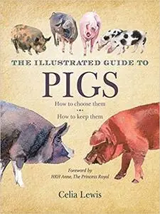 The Illustrated Guide to Pigs: How to Choose Them, How to Keep Them