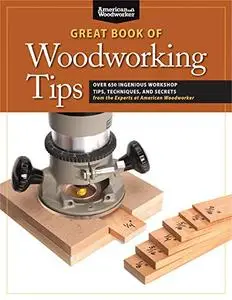 Great Book of Woodworking Tips: Over 650 Ingenious Workshop Tips, Techniques