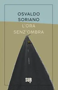 Osvaldo Soriano - L'ora senz'ombra