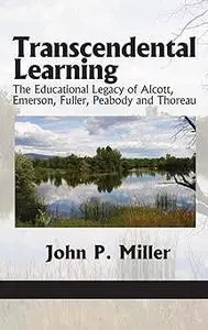 Transcendental Learning: The Educational Legacy of Alcott, Emerson, Fuller, Peabody and Thoreau