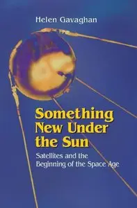 Something New Under the Sun: Satellites and the Beginning of the Space Age