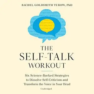 The Self-Talk Workout: Six Science-Backed Strategies to Dissolve Self-Criticism and Transform Voice in Your Head [Audiobook]