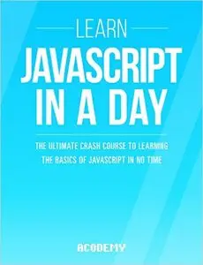 Learn Javascript In A DAY! - The Ultimate Crash Course to Learning the Basics of the Javascript Programming Language In No Time