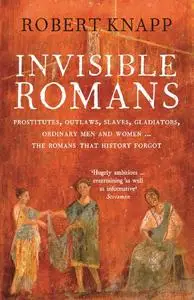 Invisible Romans: Prostitutes, Outlaws, Slaves, Gladiators, Ordinary Men and Women... The Romans That History Forgot (Repost)