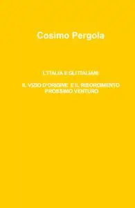 L’ITALIA E GLI ITALIANI IL VIZIO D’ORIGINE E IL RISORGIMENTO PROSSIMO VENTURO