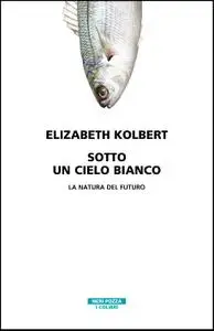Elizabeth Kolbert - Sotto un cielo bianco. La natura del futuro