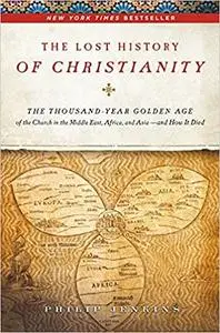 The Lost History of Christianity: The Thousand-Year Golden Age of the Church in the Middle East, Africa, and Asia--and H