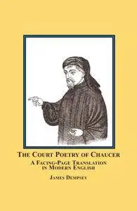 The Court Poetry of Chaucer: A Facing-Page Translation in Modern English