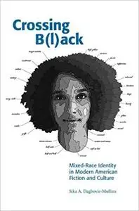 Crossing Black: Mixed-Race Identity in Modern American Fiction and Culture