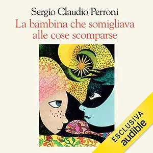 «La bambina che somigliava alle cose scomparse» by Sergio Claudio Perroni